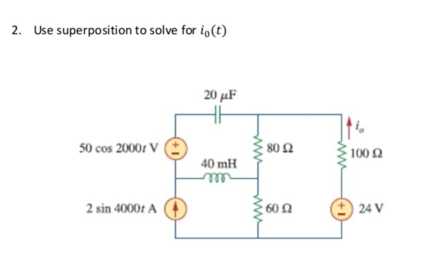 2. Use superposition to solve for io(t)
20 με
50 cos 2000r V
40 mH
m
2 sin 4000r A
www
80 Ω
60 Ω
www
100 Ω
24 V