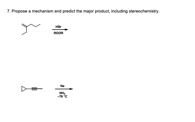 7. Propose a mechanism and predict the major product, including stereochemistry.
HBr
ROOR
Na
NH3
-78 °C
