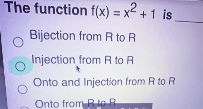 The function f(x) = x² + 1 is
Bijection from R to R
Injection from R to R
Onto and Injection from R to R
Onto from R to R
O