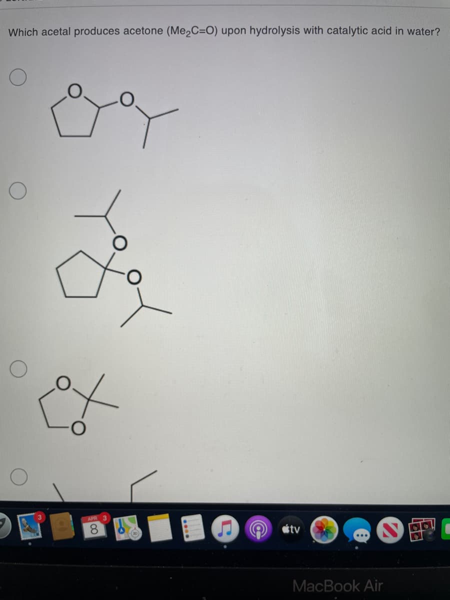 Which acetal produces acetone (Me2C=O) upon hydrolysis with catalytic acid in water?
APR 3
8.
étv
MacBook Air

