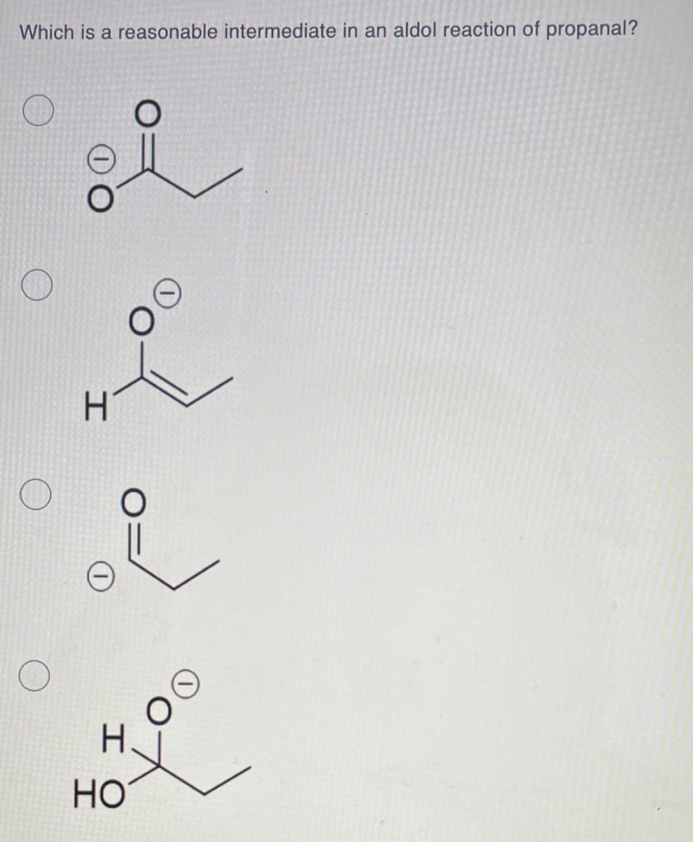 Which is a reasonable intermediate in an aldol reaction of propanal?
H.
H.
Но
