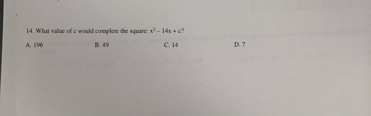 14. What value of c would complete the square: x² – 14x + c?
A. 196
В. 49
С. 14
D. 7
