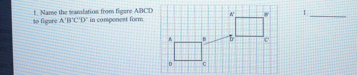 1. Name the translation from figure ABCD
to figure A'B'C'D' in component form.
A'
1.
this
A
D'
iny
Ise
