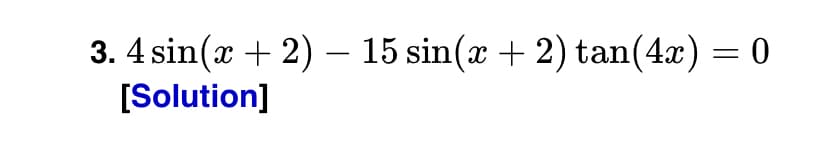 3. 4 sin(x + 2) – 15 sin(x + 2) tan(4x) = 0
[Solution]
-
