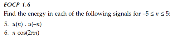 EOCP 1.6
Find the energy in each of the following signals for -5 ≤ n ≤ 5:
5. u(n). u(-n)
6. n cos(2nn)