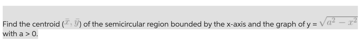 Find the centroid (; 9) of the semicircular region bounded by the x-axis and the graph of y = Va² – x4
with a > 0.
%D
