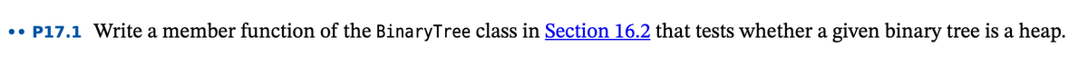 •• P17.1 Write a member function of the BinaryTree class in Section 16.2 that tests whether a given binary tree is a heap.
