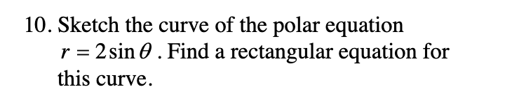 10. Sketch the curve of the polar equation
r = 2 sin 0. Find a rectangular equation for
this curve.
