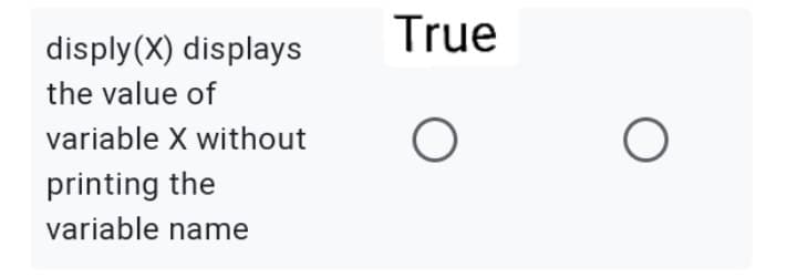 disply(X) displays
the value of
variable X without
printing the
variable name
True
O
O