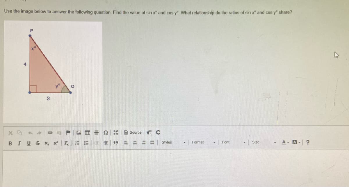 Use the image below to answer the following question. Find the value of sin x° and cos y°. What relationship do the ratios of sin x and cos yº share?
O
Source √ C
Format
Font
Size
-A- A- ?
5₂
3
XD 1
BIUS X, x²
I
H
11
ΩΔΕΙ
HE SE 99
Styles
-