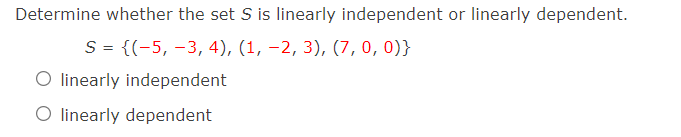 Determine whether the set S is linearly independent or linearly dependent.
S = {(-5, –3, 4), (1, –2, 3), (7, 0, 0)}
O linearly independent
O linearly dependent
