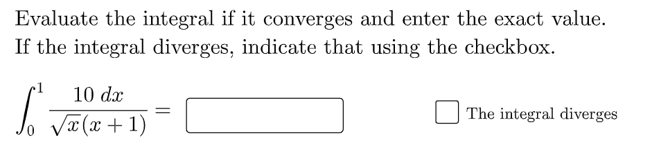 Evaluate the integral if it converges and enter the exact value.
If the integral diverges, indicate that using the checkbox.
1
10 dx
The integral diverges
x(x + 1)
