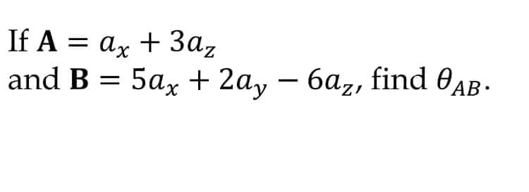 If A = ax + 3az
and B = 5ax + 2a, – 6az, find 0aB
