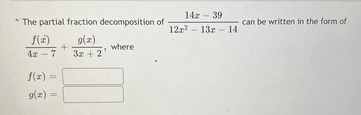 14x – 39
The partial fraction decomposition of
12x2
can be written in the form of
- 13х—14
f(x)
g(x)
where
4х - 7
3x + 2
f(x) =
%3D
g(x)
