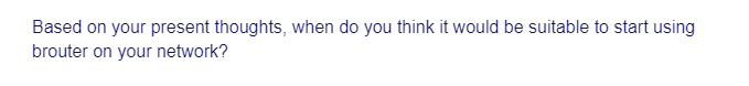 Based on your present thoughts, when do you think it would be suitable to start using
brouter on your network?