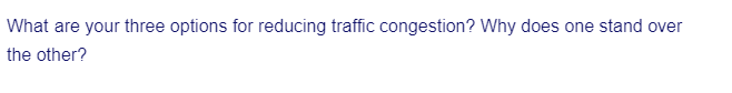 What are your three options for reducing traffic congestion? Why does one stand over
the other?