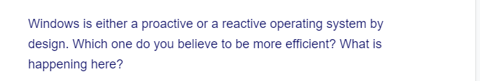 Windows is either a proactive or a reactive operating system by
design. Which one do you believe to be more efficient? What is
happening here?