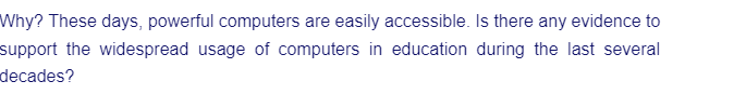 Why? These days, powerful computers are easily accessible. Is there any evidence to
support the widespread usage of computers in education during the last several
decades?