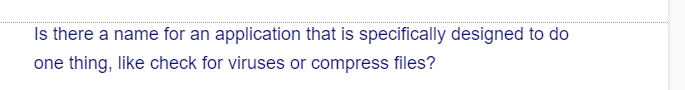 Is there a name for an application that is specifically designed to do
one thing, like check for viruses or compress files?