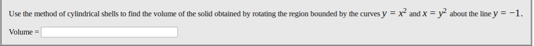 Use the method of cylindrical shells to find the volume of the solid obtained by rotating the region bounded by the curves y = x and X = y
about the line y = -1.
Volume =
