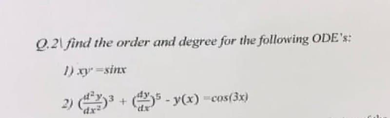 Q.21 find the order and degree for the following ODE's:
1) xy =sinx
2) 3 + - y(x) =cas(3x)
dx-
xp.
