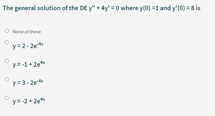 The general solution of the DE y" + 4y' = 0 where y(0) =1 and y'(0) = 8 is
O None of these
y = 2 - 2e-4x
y = -1 + 2e4x
y = 3 - 2e-4x
y = -2 + 2e4x
