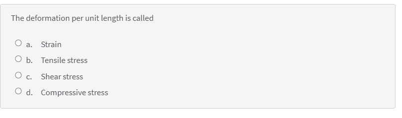 The deformation per unit length is called
O a. Strain
O b. Tensile stress
O c. Shear stress
O d. Compressive stress
