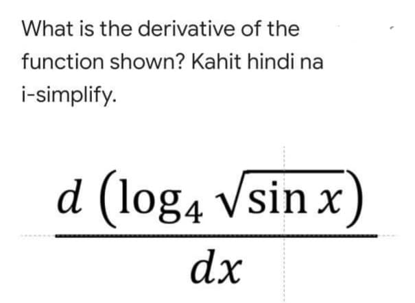 What is the derivative of the
function shown? Kahit hindi na
i-simplify.
d (log4 Vsin x
dx
