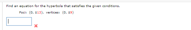 Find an equation for the hyperbola that satisfies the given conditions.
Foci: (0, ±13), vertices: (o, 19)
