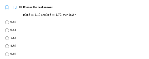 10. Choose the best answer.
If In 3 = 1.10 and ln 6 =
1.79, then In 2 =
0.60
0.61
1.63
2.89
0.69
