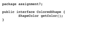 package assignment7;
public interface ColoredShape {
ShapeColor getColor ();
