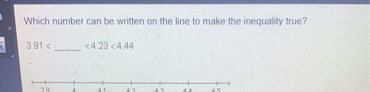 Which number can be written on the line to make the inequality true?
3.91 <
<4.23 <4.44
3.9
41
11
15
4
48