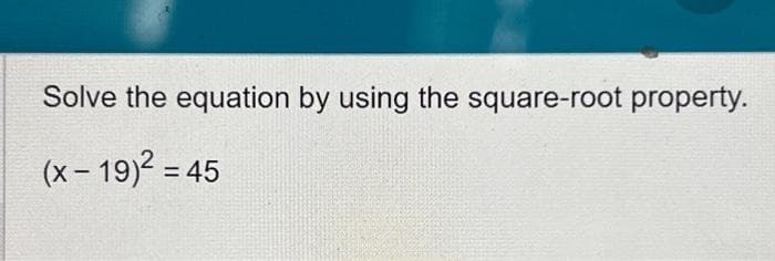 Solve the equation by using the square-root property.
(x-19)² = 45