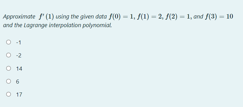 Approximate f' (1) using the given data f(0) = 1, f(1) = 2, f(2) = 1, and f(3) = 10
and the Lagrange interpolation polynomial.
-1
O -2
O 14
O 6
O 17
