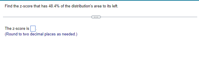 Find the z-score that has 48.4% of the distribution's area to its left.
The Z-score is
(Round to two decimal places as needed.)