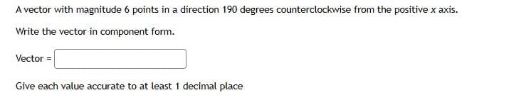 A vector with magnitude 6 points in a direction 190 degrees counterclockwise from the positive x axis.
Write the vector in component form.
Vector =
