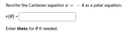 Rewrite the Cartesian equation z
– 4 as a polar equation.
r(0)
Enter theta for 0 if needed.
