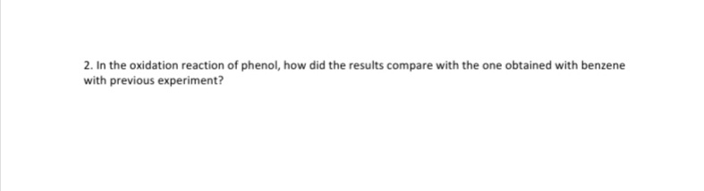 2. In the oxidation reaction of phenol, how did the results compare with the one obtained with benzene
with previous experiment?
