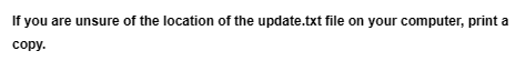 If you are unsure of the location of the update.txt file on your computer, print a
copy.