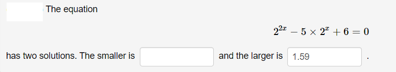 The equation
22a – 5 x 2" + 6 = 0
has two solutions. The smaller is
and the larger is 1.59
