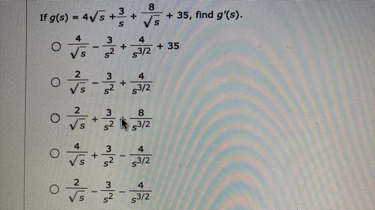 If g(s) = 4Vs ++
8.
+ 35, find g'(s).
Vs
4
4
+35
52
$3/2
3
4
+.
s3/2
8.
A 53/2
4.
3.
4
s2
$3/2
3
41
52
s3/2
