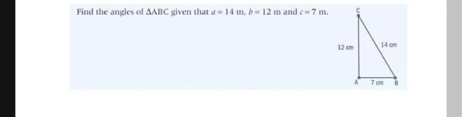 Find the angles of AABC given that a= 14 m, b 12 m and c=7 m.
12 cm
14 cm
7 cm
