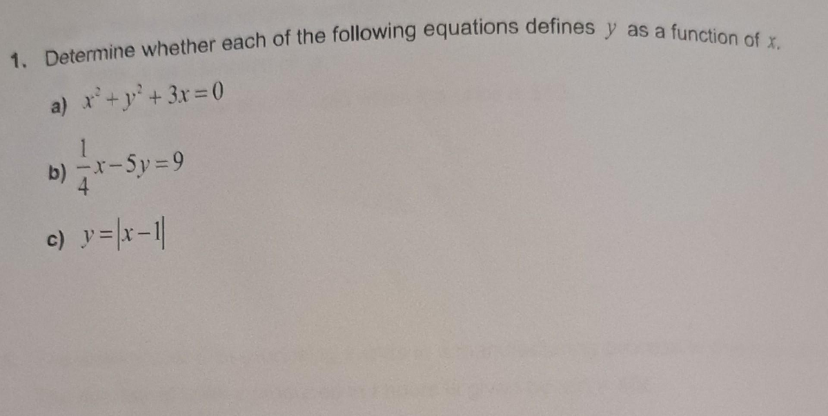 1. Determine whether each of the following equations defines y as a function of x.
a) x² + y² + 3x=0
b) x-5y=9
c) y = |x-1|