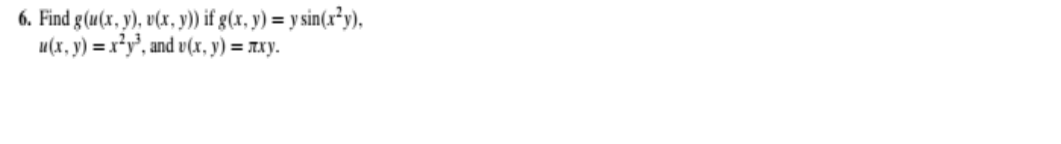 6. Find g(u(x, y), v(x, y)) if g(x, y) = y sin(x²y),
u(x, y) = x²y', and v(x, y) = Txy.
