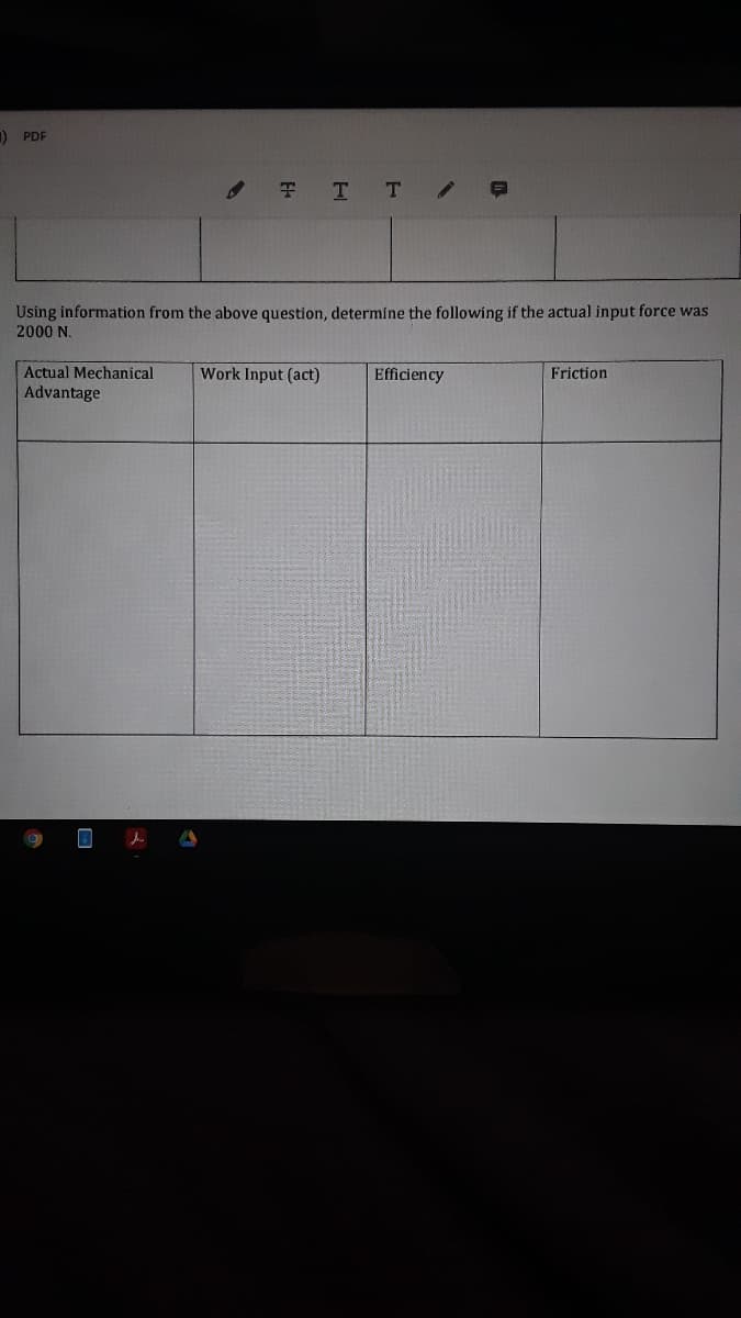 ) PDF
7 TT/
Using information from the above question, determíne the following if the actual input force was
2000 N.
Actual Mechanical
Advantage
Work Input (act)
Efficiency
Friction
