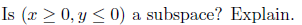 Is (x > 0, y < 0) a subspace? Explain.
