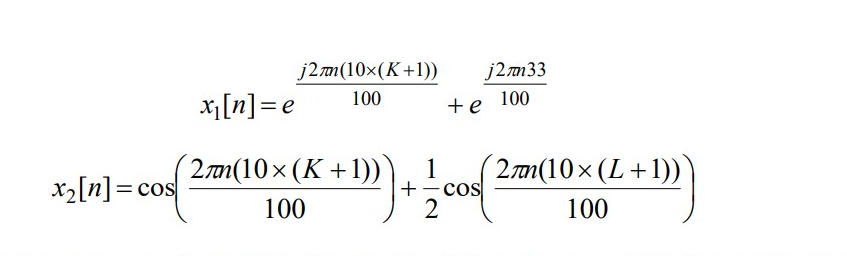 x₂ [n] = cos
j2mm(10x(K+1)) j2л33
100
100
x₁ [n] = e
2mm(10× (K+1)))
100
+e
+-cos
2
2(10x (L+1))`
100