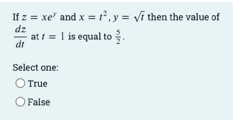 If z = xe" and x = t2, y = vt then the value of
dz
at t = 1 is equal to
dt
Select one:
True
OFalse
