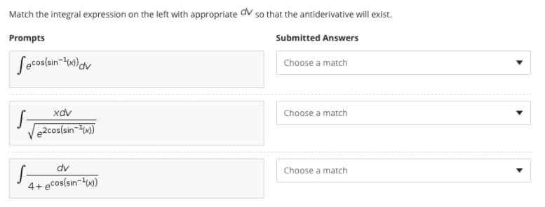 Match the integral expression on the left with appropriate dv so that the antiderivative will exist.
Prompts
Submitted Answers
Secoslan-Hw)av
Choose a match
xdv
Choose a match
e2cos(sin-x)
dv
Choose a match
4+ ecos(sin-w)
