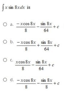 fx sin 8xcx is
O a. -xcos 8x sin 8x
8
+c
64
O b. -xcos 8x sin 8x
64
O C. xcos 8x sin 8x
64
O d. -xcos 8x
sin 8x
8
